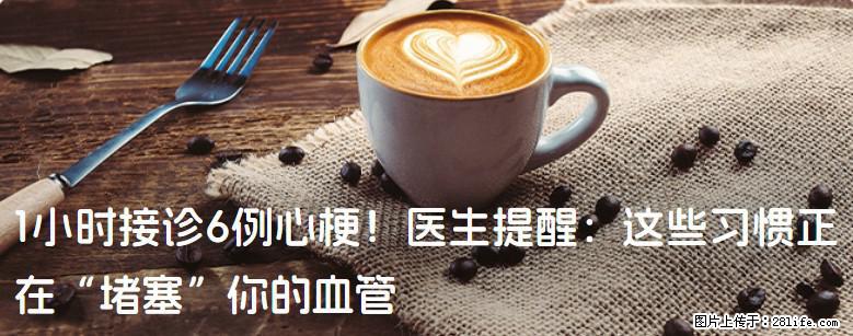 1小时接诊6例心梗！医生提醒：这些习惯正在“堵塞”你的血管 - 泉州生活资讯 - 泉州28生活网 qz.28life.com